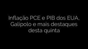 ​Inflação PCE e PIB dos EUA, Galípolo e mais destaques desta quinta 